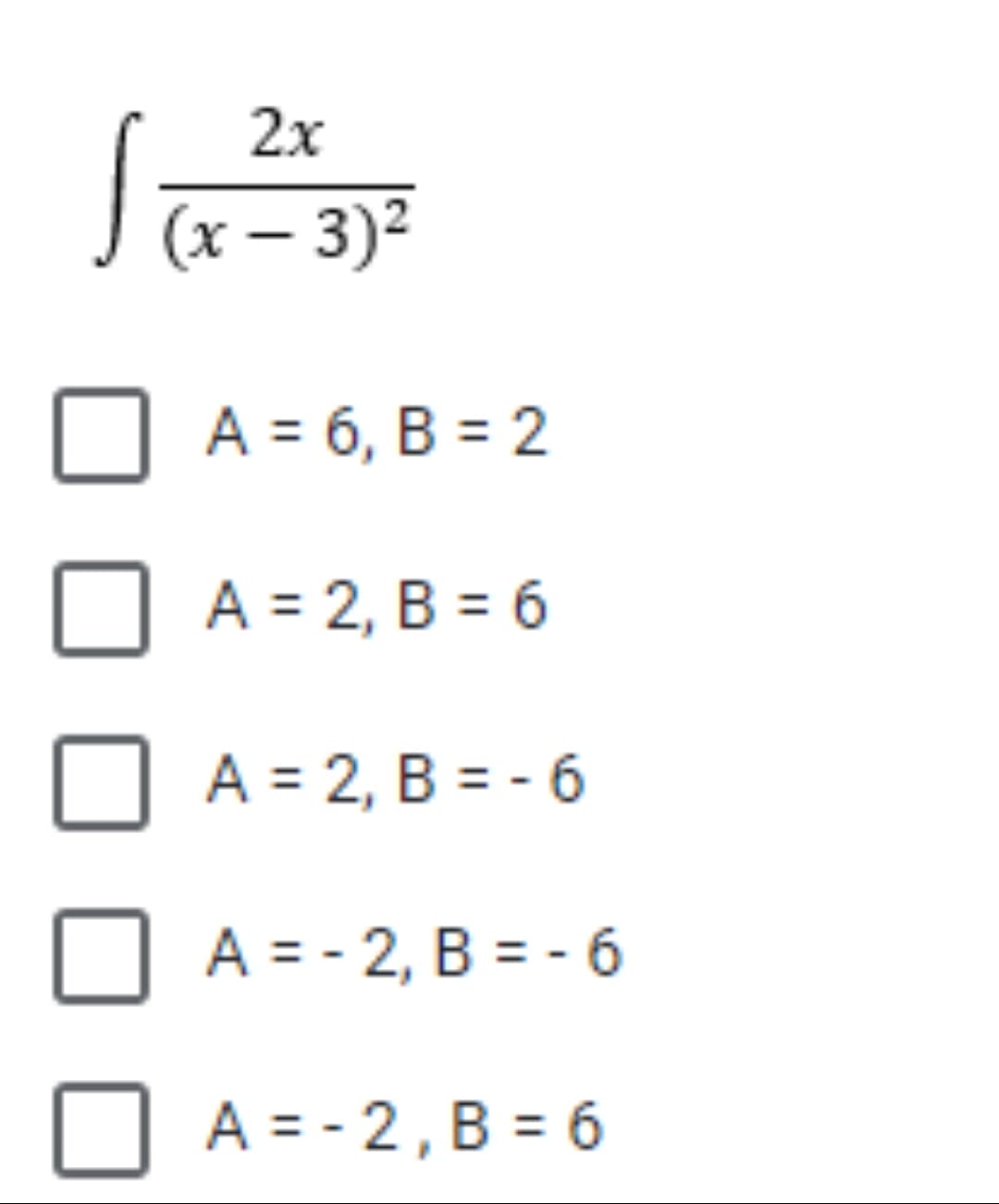 2x
(x – 3)2
A = 6, B = 2
A = 2, B = 6
A = 2, B = - 6
A = - 2, B = - 6
A = - 2, B = 6
