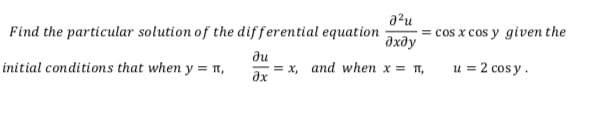 a?u
= cos x cos y given the
дхду
Find the particular solution of the differential equation
ди
initial conditions that when y = ,
= x, and when x = T,
ax
u = 2 cos y.
