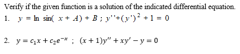 Verify if the given function is a solution of the indicated differential equation.
1. y = In sin( x + A) + B ; y''+(y')? +1 = 0
2. y = c1x + C2e¬* ; (x+ 1)y" +xy' – y = 0
