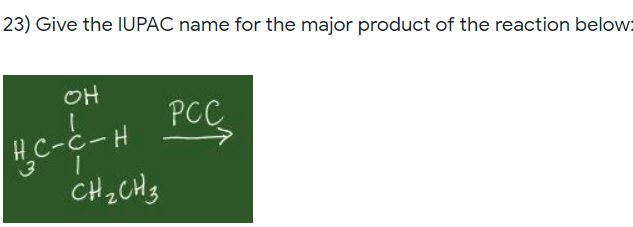 23) Give the IUPAC name for the major product of the reaction below:
OH
PCC
HC-c-H
CH2CH3
