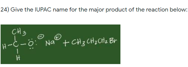 24) Give the IUPAC name for the major product of the reaction below:
CH 3
H-C-0: Na
+ CH3 CHz CHz Br
