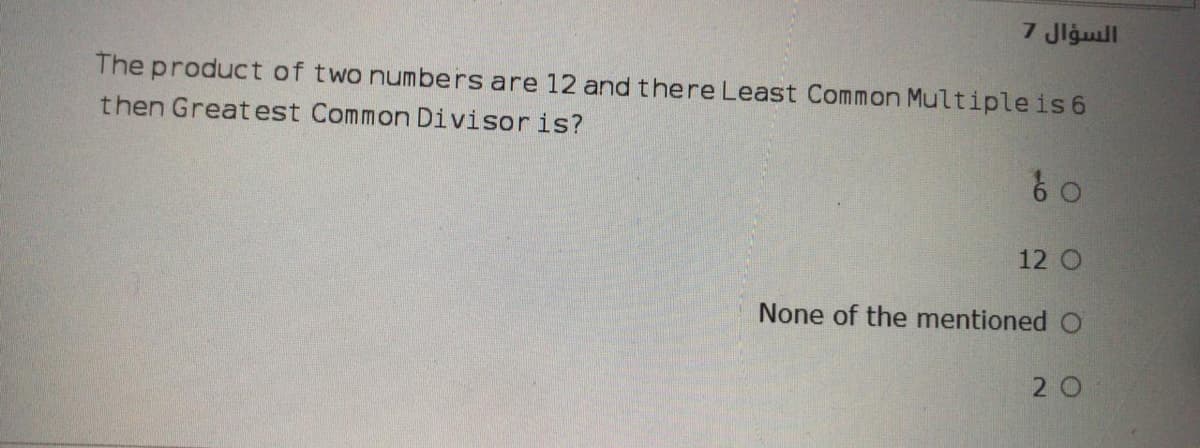 7 Jlgull
The product of two numbers are 12 and there Least Common Multipleis 6
then Greatest Common Divisoris?
12 O
None of the mentioned O
2 0
