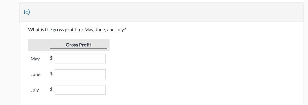 (c)
What is the gross profit for May, June, and July?
May
$
June $
July $
Gross Profit