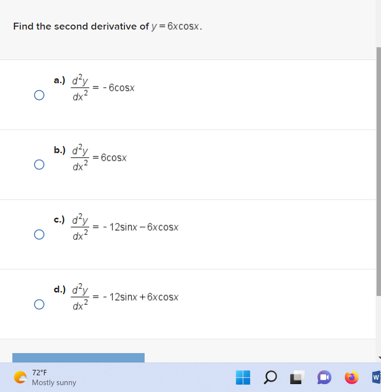 Find the second derivative of y = 6xcosx.
O
a.) d²y
dx
b.) d²y
dx
d.) d²y
= = -6cosx
c.) 2
d²y
dx
72°F
Mostly sunny
= 6cosx
= 12sinx - 6xcosx
= 12sinx + 6xcosx
OL
W