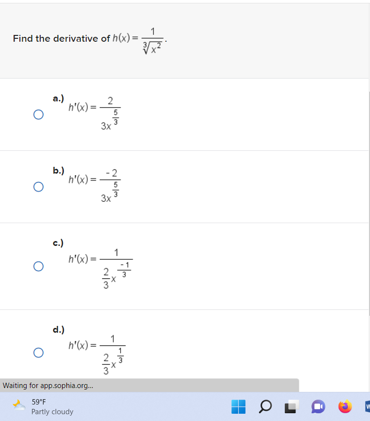 Find the derivative of h(x) =
O
O
a.)
h'(x)=
b.)
c.)
d.)
ܝܕܝ
h'(x) =
h'(x) =
h'(x)=
2
Waiting for app.sophia.org...
59°F
Partly cloudy
5
w/o
3x
3
- 2
5
3x3
1
2.3¹
1
1
2.3
X
NIM
OL
W