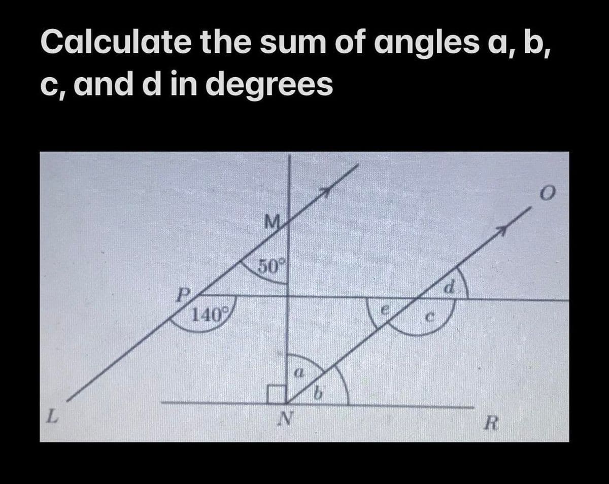 Calculate the sum of angles a, b,
c, and d in degrees
M
50
P.
140
9.
R
