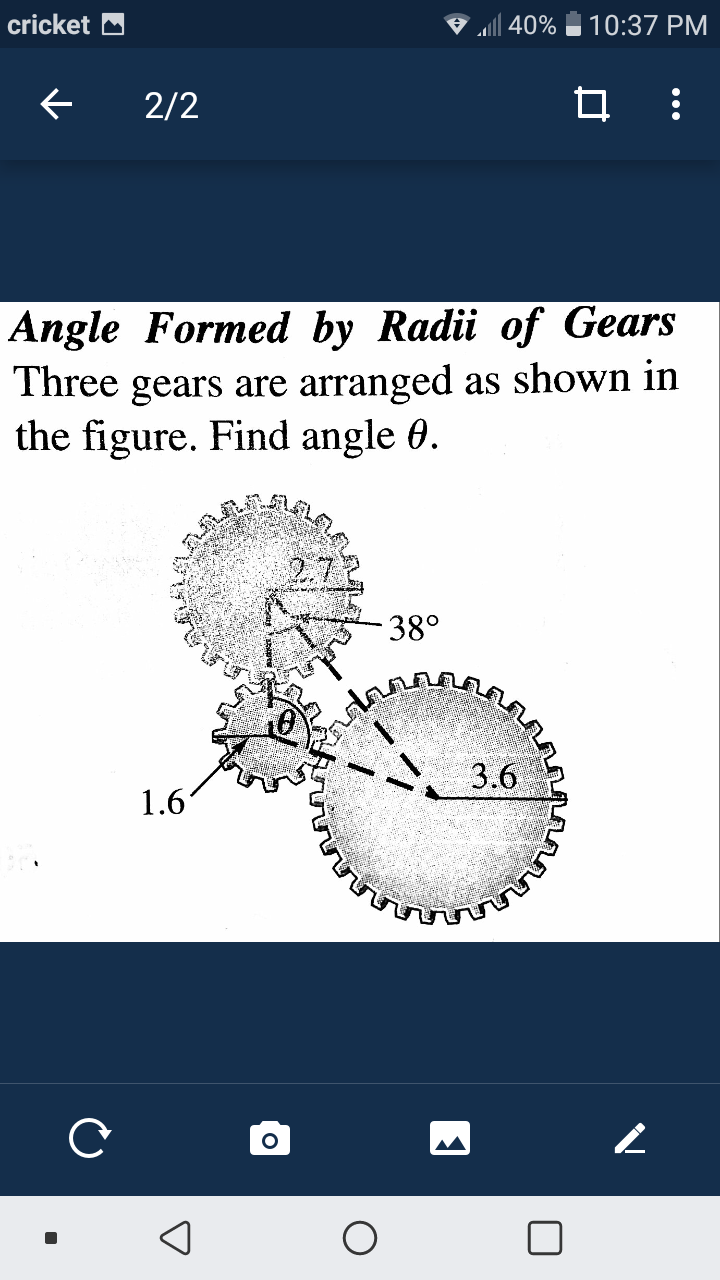 cricket M
all 40%
10:37 PM
2/2
Angle Formed by Radii of Gears
Three gears are arranged as shown in
the figure. Find angle 0.
277
38°
3.6
1.6
