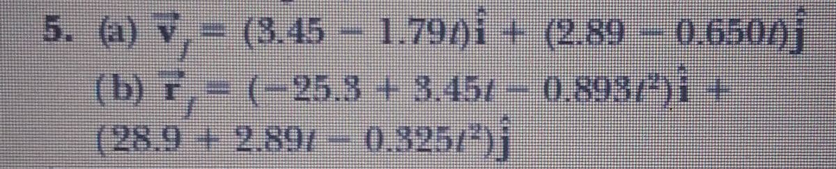 5. (a) v,= (3.45 - 1.790i +
(b) F,= (-25.3+3.451- 0,893/*)i +
(28.9+2.89/-0.325/)
(2.89-0.65001
