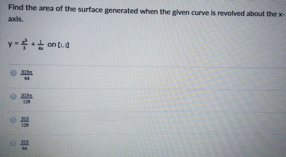 Find the area of the surface generated when the given curve is revolved about the x-
axis.
y =++ on (1.A
3
4x
O.515m
64
O515m
128
२० 5/5
128
64
