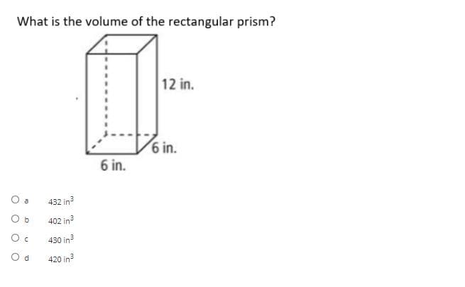 What is the volume of the rectangular prism?
12 in.
%3D
6 in.
6 in.
O a
432 in?
O b
402 in
430 in?
O d
420 in?
