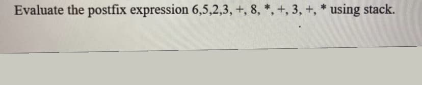 Evaluate the postfix expression 6,5,2,3, +, 8, *, +, 3, +, * using stack.
