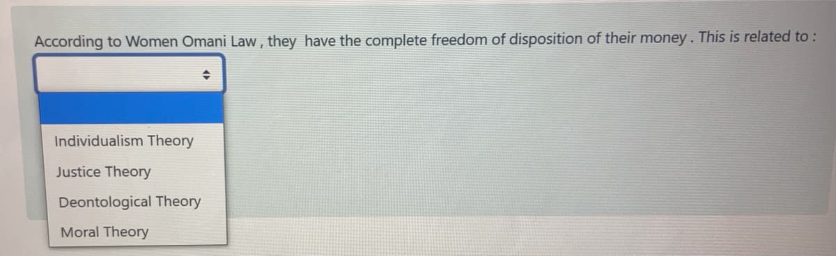 According to Women Omani Law , they have the complete freedom of disposition of their money. This is related to :
Individualism Theory
Justice Theory
Deontological Theory
Moral Theory
