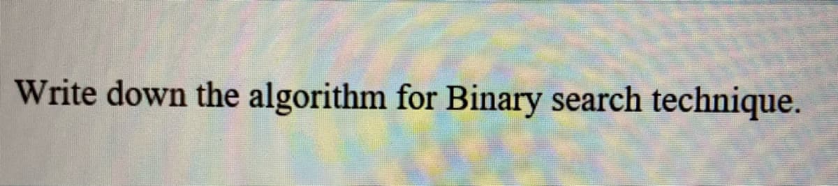 Write down the algorithm for Binary search technique.
