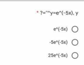 * ?=""y=e^(-5x), y
e*(-5x) O
-5e^(-5x) O
25e*(-5x) O
