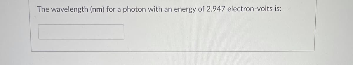 The wavelength (nm) for a photon with an energy of 2.947 electron-volts is:
