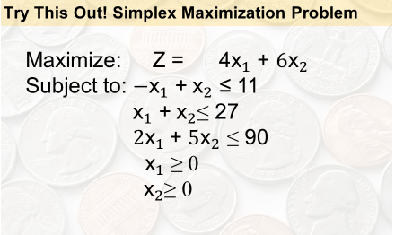 Try This Out! Simplex Maximization Problem
Z =
Subject to: -X1 + X2 < 11
X1 + X2< 27
2x1 + 5x2 < 90
X1 > 0
X22 0
Maximize:
4x1 + 6х2
