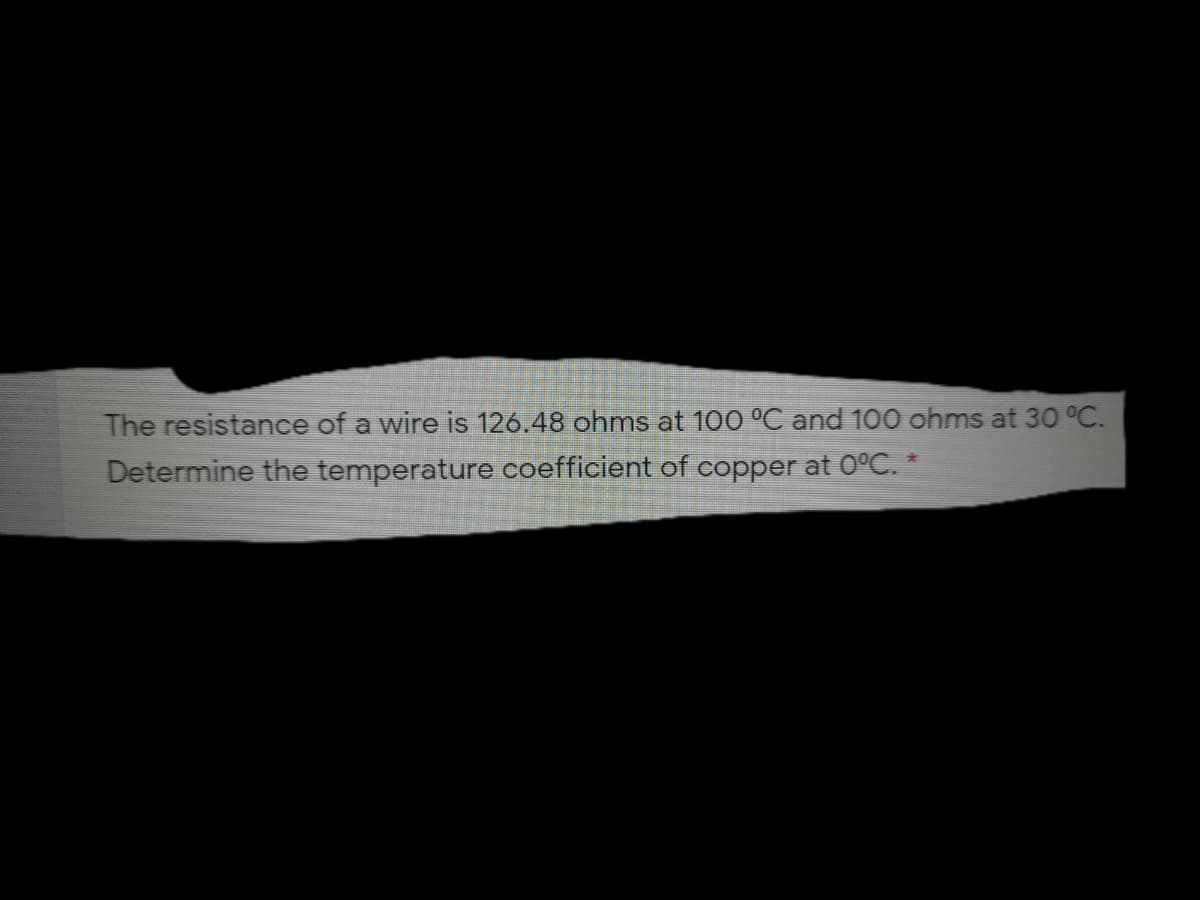 The resistance of a wire is 126.48 ohms at 100 °C and 100 ohms at 30 °C.
Determine the temperature coefficient of copper at 0°C. *
