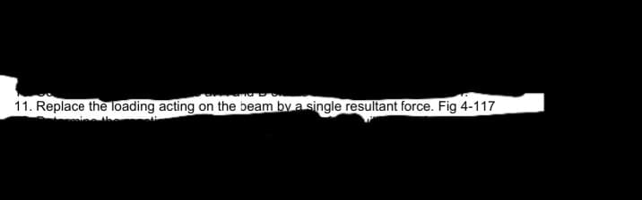 11. Replace the loading acting on the beam by a single resultant force. Fig 4-117
