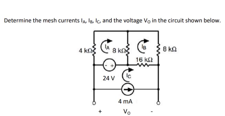 Determine the mesh currents la, IB, Ic, and the voltage Vo in the circuit shown below.
4 k
8 k
8 k2
16 KS2
24 V
4 mA
Vo
