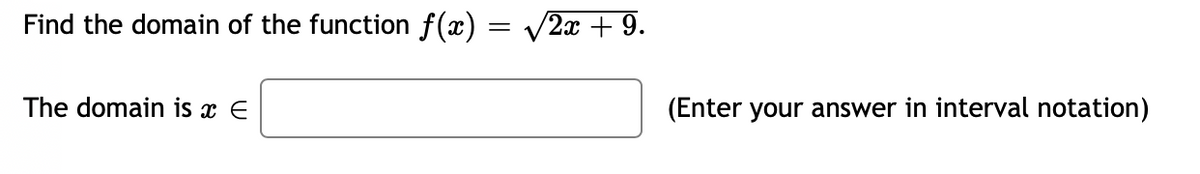 Find the domain of the function f(x) = V2x + 9.
The domain is x E
(Enter your answer in interval notation)
