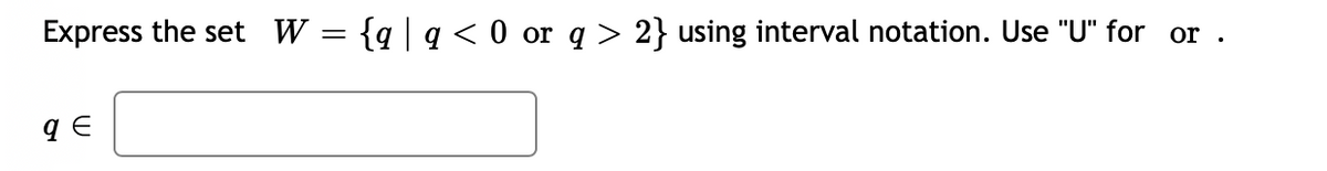 Express the set W = {q|q < 0 or q > 2} using interval notation. Use "U" for or
