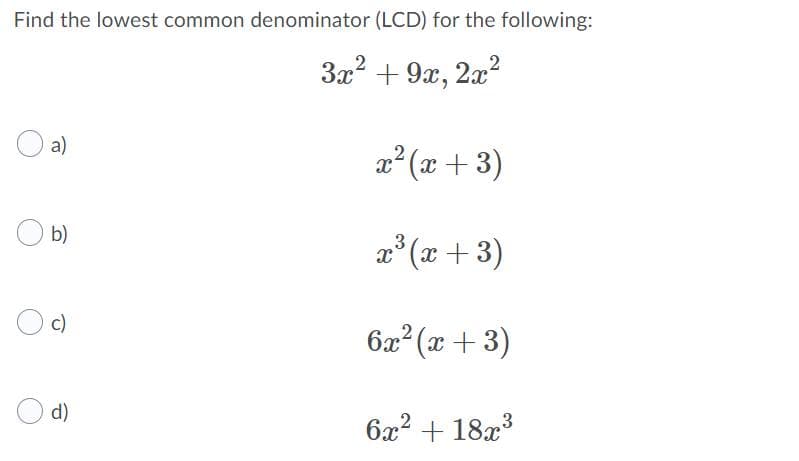 Find the lowest common denominator (LCD) for the following:
3x? + 9x, 2x?
a)
æ² (x + 3)
b)
2* (x +3)
c)
6x² (x + 3)
d)
6x? + 18x3
