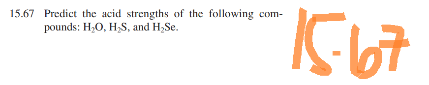 15.67 Predict the acid strengths of the following
pounds: H₂O, H₂S, and H₂Se.
15-67