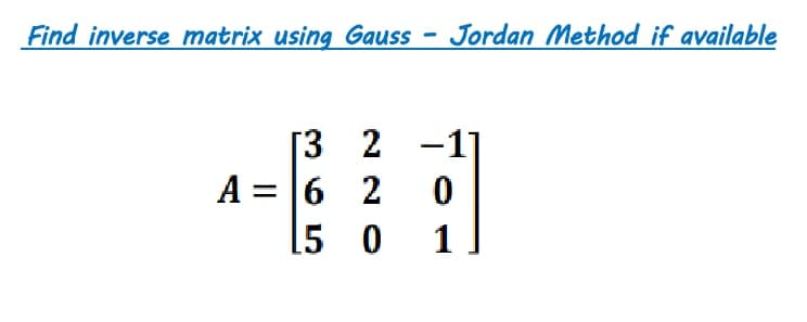 Find inverse matrix using Gauss - Jordan Method if available
[3 2 -1]
A = 6 2
[5 0
1
