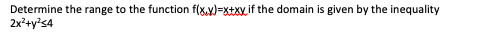 Determine the range to the function f(x.y)=xtxyif the domain is given by the inequality
2x²+y's4
