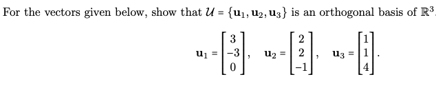 For the vectors given below, show that U = {u1,u2, u3} is an orthogonal basis of R³.
3
2
u1 =
-3
Uz =
uz =
4
