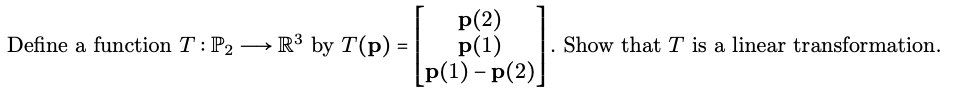 p(2)
P(1)
[p(1) – p(2)]
Define a function T: P2 → R³ by T(p) =
Show that T is a linear transformation.
