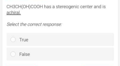 CH3CH(OH)COOH has a stereogenic center and is
achiral.
Select the correct response:
True
False