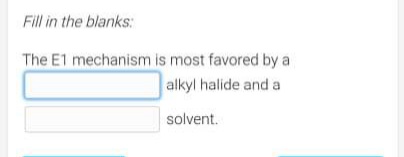 Fill in the blanks:
The E1 mechanism
is most favored by a
alkyl halide and a
solvent.