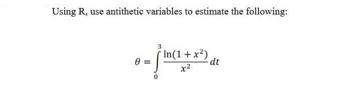 Using R, use antithetic variables to estimate the following:
In(1 + x2)
dt
x2
