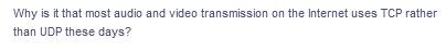 Why is it that most audio and video transmission on the Internet uses TCP rather
than UDP these days?