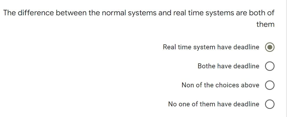 The difference between the normal systems and real time systems are both of
them
Real time system have deadline
Bothe have deadline
Non of the choices above
No one of them have deadline