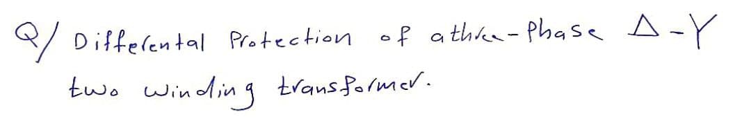 Q/ Differental Protection of a three-Phase A-Y
two winding transformer.