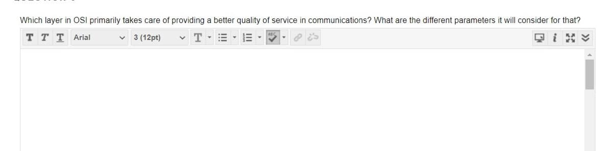 Which layer in OSI primarily takes care of providing a better quality of service in communications? What are the different parameters it will consider for that?
T T T Arial
v 3 (12pt)
v T
只i ン
