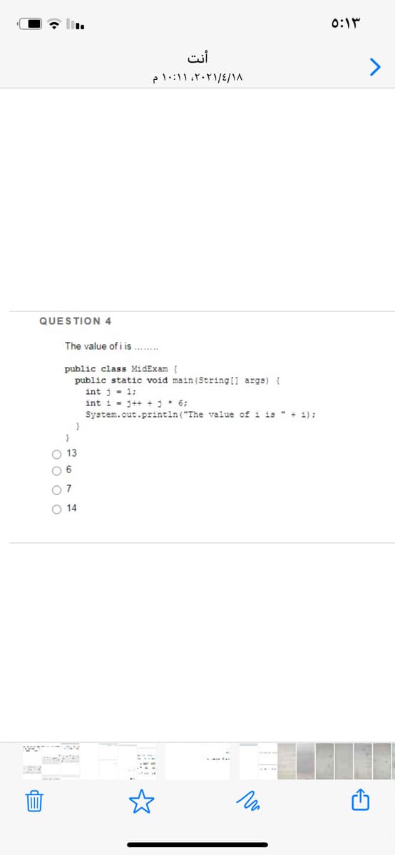 0:1
أنت
QUESTION 4
The value of i is .. .
public class MidExam {
public static void main (String [] args) {
int j- 1;
int i - j++ +j+ 6;
System.out.printin("The value ofi is " + 1) :
O 13
O 6
O 14
