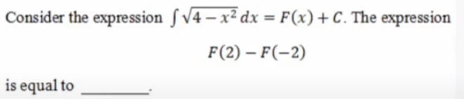 Consider the expression ſ V4 – x² dx = F(x)+C. The expression
F(2) – F(-2)
is equal to
