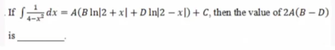 fSdx =
A(B In|2 + x| + D In|2 – x]) + C, then the value of 2A(B – D)
is
