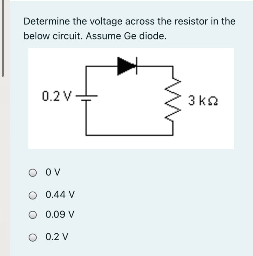 Determine the voltage across the resistor in the
below circuit. Assume Ge diode.
0.2 V
3k2
O OV
O 0.44 V
0.09 V
O 0.2 V
