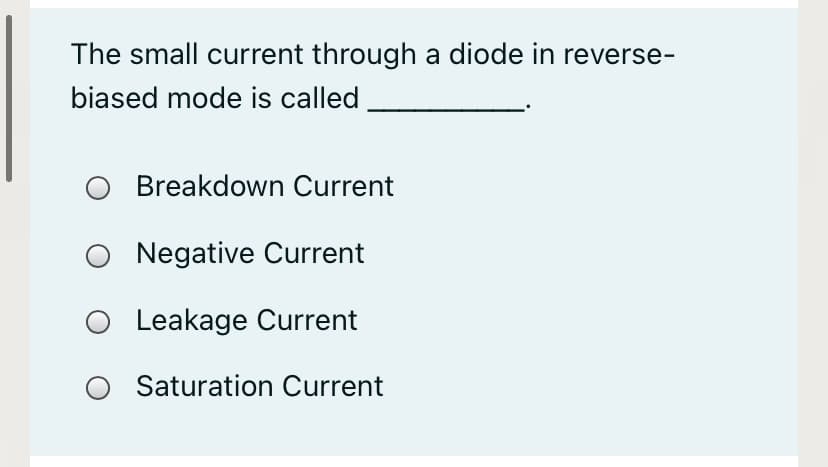 The small current through a diode in reverse-
biased mode is called
Breakdown Current
Negative Current
Leakage Current
O Saturation Current
