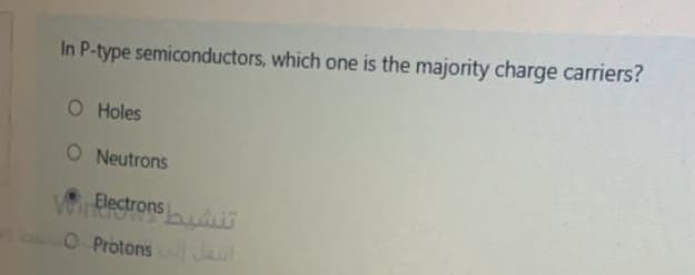 In P-type semiconductors, which one is the majority charge carriers?
O Holes
O Neutrons
Electrons
O ProtonsJt
