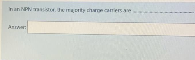 In an NPN transistor, the majority charge carriers are
....
Answer:
