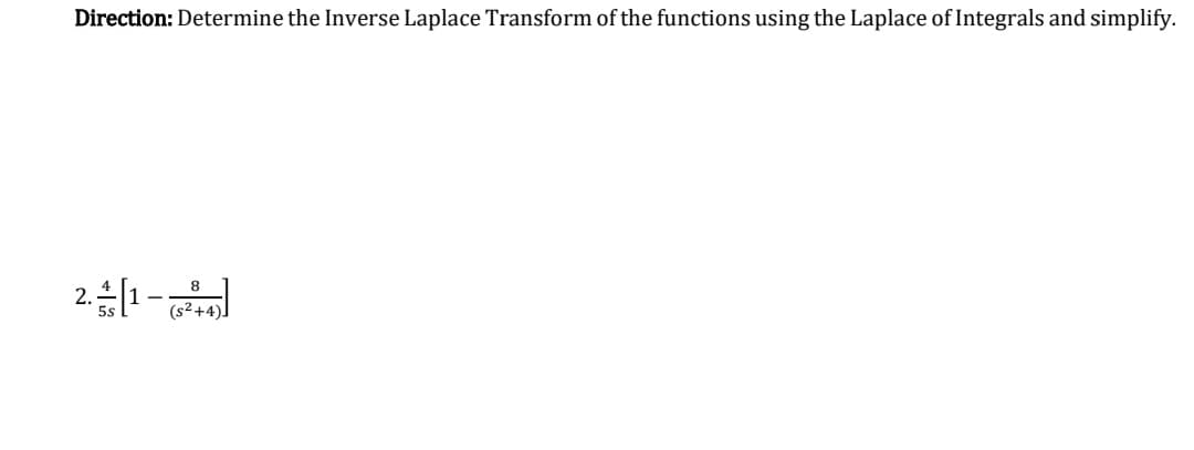 Direction: Determine the Inverse Laplace Transform of the functions using the Laplace of Integrals and simplify.
2.1-
