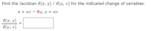 Find the Jacobian a(x, y) / a(u, v) for the indicated change of variables.
x = uv - 8u, y = uv
a(x, y)
a(u, v)
=