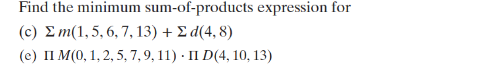 Find the minimum sum-of-products expression for
(c) Σm(1,5,6,7, 13) + Σ d(4, 8)
(e) II M(0, 1, 2, 5, 7, 9, 11) - II D(4, 10, 13)