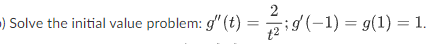 2
) Solve the initial value problem: g" (t) =
29 (-1) = g(1) = 1.