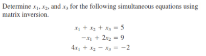 Determine x1, x2, and x3 for the following simultaneous equations using
matrix inversion.
X + x2 + x = 5
-XI + 2x2 = 9
4x1 + x2 - x = -2

